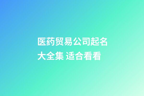 医药贸易公司起名大全集 适合看看-第1张-公司起名-玄机派